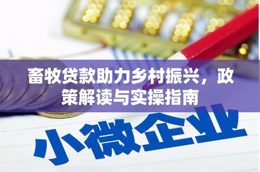 习水畜牧贷款助力乡村振兴，政策解读与实操指南