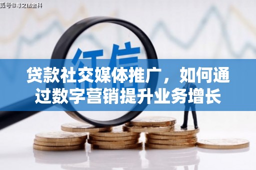 习水贷款社交媒体推广，如何通过数字营销提升业务增长