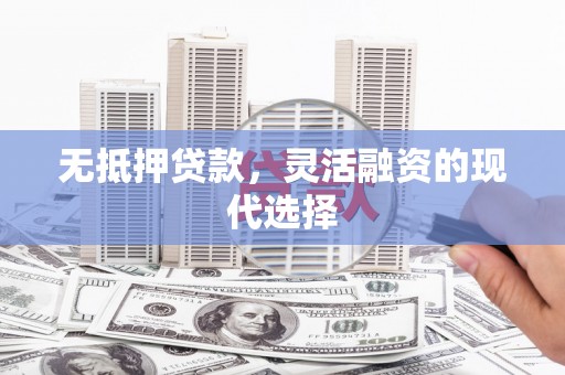 习水无抵押贷款，灵活融资的现代选择