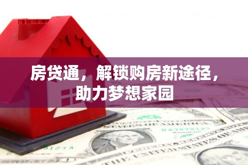 习水房贷通，解锁购房新途径，助力梦想家园