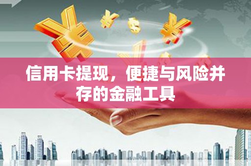 习水信用卡提现，便捷与风险并存的金融工具