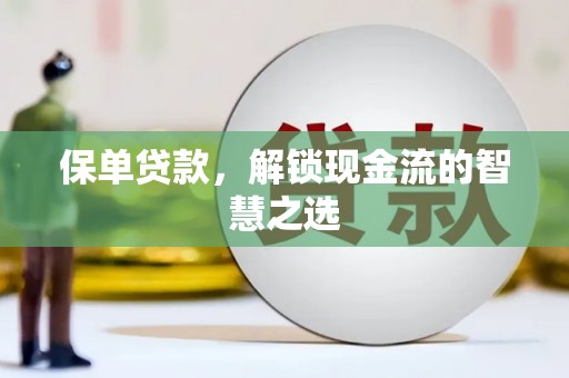 习水保单贷款，解锁现金流的智慧之选