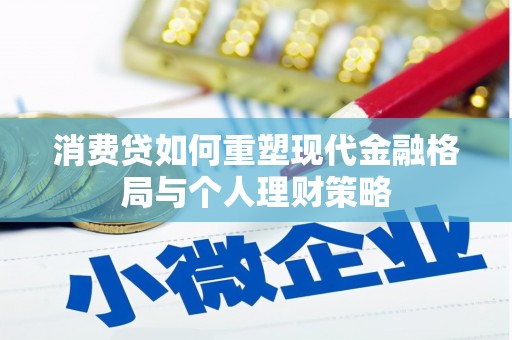 习水消费贷如何重塑现代金融格局与个人理财策略