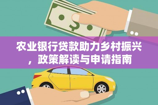 习水农业银行贷款助力乡村振兴，政策解读与申请指南
