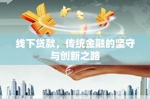 习水线下贷款，传统金融的坚守与创新之路