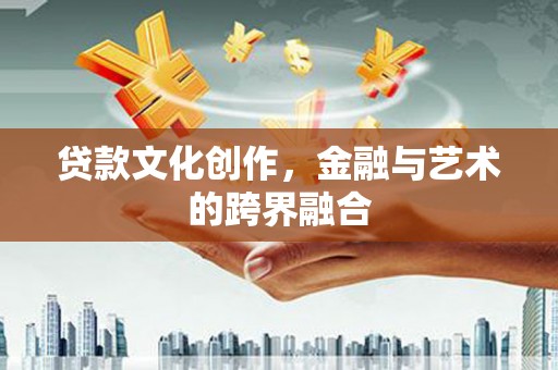 习水贷款文化创作，金融与艺术的跨界融合