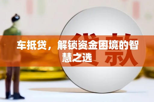 习水车抵贷，解锁资金困境的智慧之选