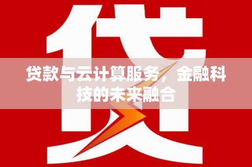 习水贷款与云计算服务，金融科技的未来融合