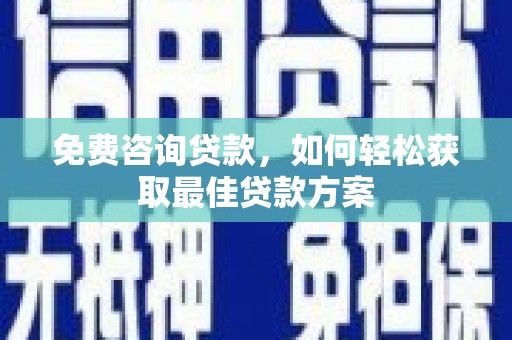 习水免费咨询贷款，如何轻松获取最佳贷款方案