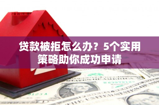 习水贷款被拒怎么办？5个实用策略助你成功申请