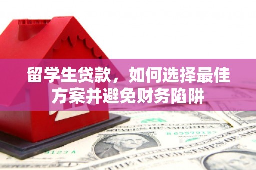 习水留学生贷款，如何选择最佳方案并避免财务陷阱