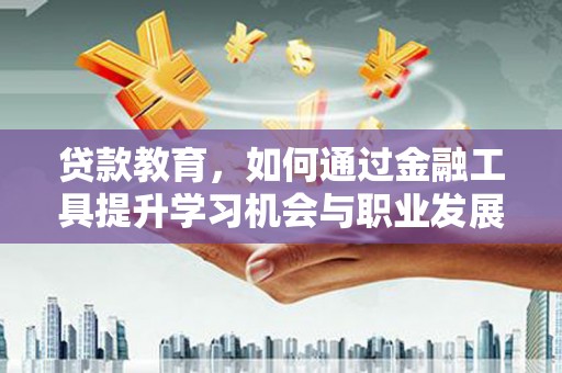 习水贷款教育，如何通过金融工具提升学习机会与职业发展