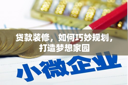 习水贷款装修，如何巧妙规划，打造梦想家园
