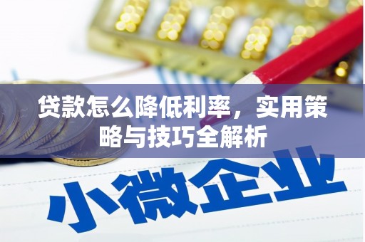习水贷款怎么降低利率，实用策略与技巧全解析