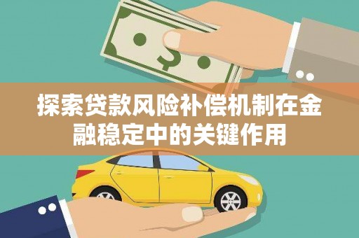习水探索贷款风险补偿机制在金融稳定中的关键作用
