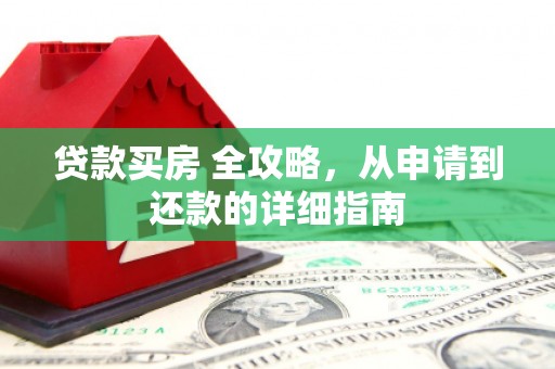 习水贷款买房 全攻略，从申请到还款的详细指南