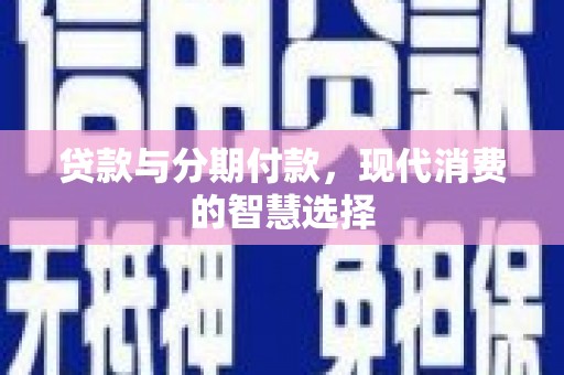 习水贷款与分期付款，现代消费的智慧选择