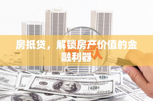 习水房抵贷，解锁房产价值的金融利器