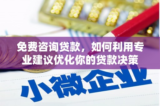 习水免费咨询贷款，如何利用专业建议优化你的贷款决策