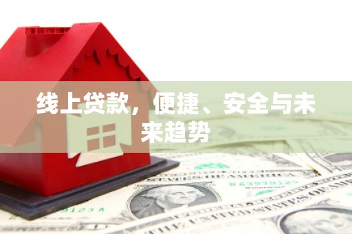 习水线上贷款，便捷、安全与未来趋势
