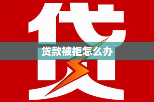 习水贷款被拒怎么办