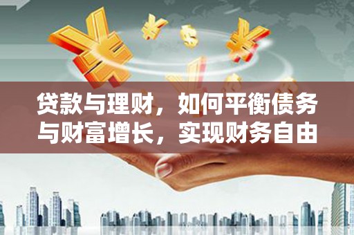 习水贷款与理财，如何平衡债务与财富增长，实现财务自由