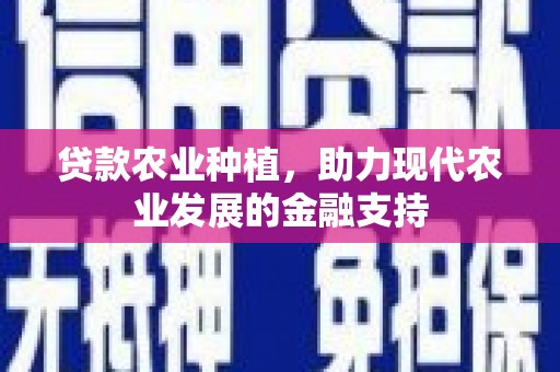 习水贷款农业种植，助力现代农业发展的金融支持